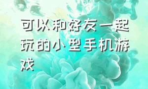 可以和好友一起玩的小型手机游戏