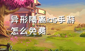 异形隔离ios手游怎么免费