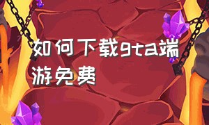 如何下载gta端游免费（怎么下载免费的gta）