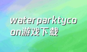 waterparktycoon游戏下载
