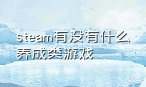 steam有没有什么养成类游戏（steam国产养成类游戏）