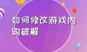 如何修改游戏内购破解