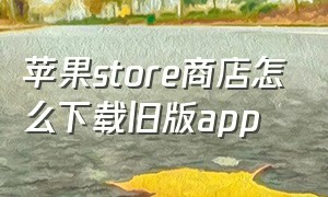 苹果store商店怎么下载旧版app