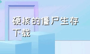 硬核的僵尸生存下载（硬核的丧尸生存下载）