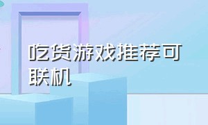 吃货游戏推荐可联机