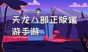 天龙八部正版端游手游（天龙八部手游官网网页版）