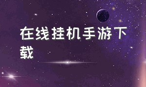 在线挂机手游下载（在线挂机手游下载安装）