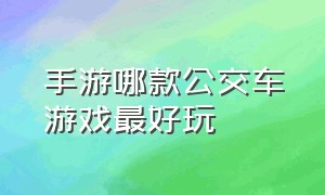 手游哪款公交车游戏最好玩