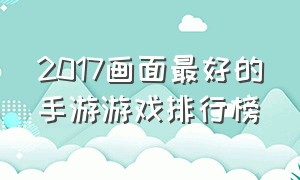 2017画面最好的手游游戏排行榜