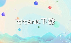 titanic下载（titan游戏下载）