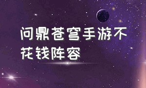 问鼎苍穹手游不花钱阵容