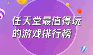 任天堂最值得玩的游戏排行榜（任天堂十大必玩游戏排行）