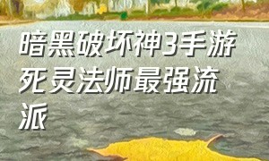 暗黑破坏神3手游死灵法师最强流派（暗黑破坏神3死灵法师新手攻略）