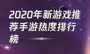 2020年新游戏推荐手游热度排行榜（2020年新游戏推荐手游热度排行榜前十名）