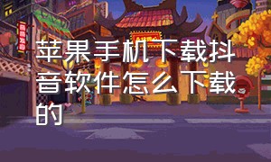 苹果手机下载抖音软件怎么下载的