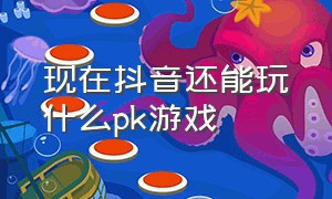 现在抖音还能玩什么pk游戏