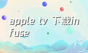 apple tv 下载infuse（苹果tv下载infuse教程）