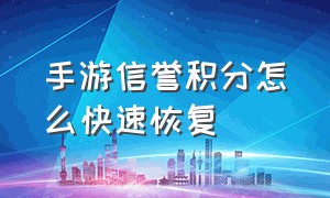 手游信誉积分怎么快速恢复（手游信誉恢复的最新方法）