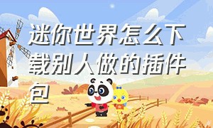 迷你世界怎么下载别人做的插件包