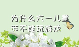 为什么六一儿童节不能玩游戏