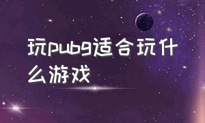 玩pubg适合玩什么游戏