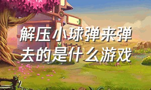 解压小球弹来弹去的是什么游戏