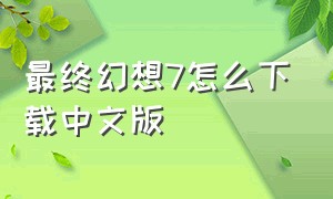 最终幻想7怎么下载中文版