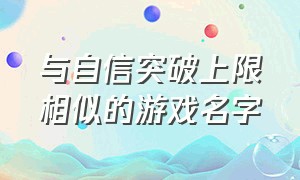 与自信突破上限相似的游戏名字