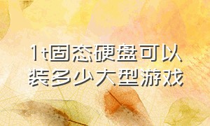 1t固态硬盘可以装多少大型游戏