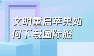 文明重启苹果如何下载国际服