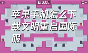 苹果手机怎么下载文明重启国际服