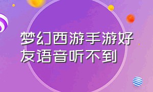 梦幻西游手游好友语音听不到（梦幻西游手游怎么关闭语音）