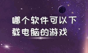 哪个软件可以下载电脑的游戏