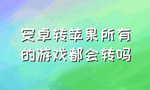 安卓转苹果所有的游戏都会转吗