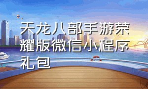 天龙八部手游荣耀版微信小程序礼包