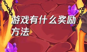 游戏有什么奖励方法（游戏有什么奖励方法呢）