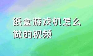 纸盒游戏机怎么做的视频（用纸盒做游戏机简单教程视频）