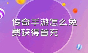 传奇手游怎么免费获得首充