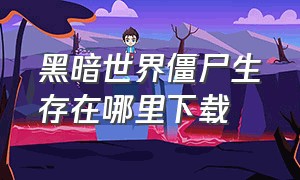 黑暗世界僵尸生存在哪里下载