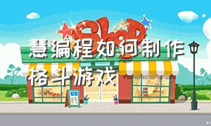 慧编程如何制作格斗游戏（慧编程游戏代码）