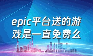 epic平台送的游戏是一直免费么