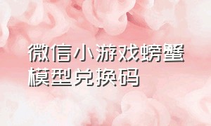 微信小游戏螃蟹模型兑换码（微信小游戏螃蟹无限进化兑换码）