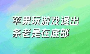 苹果玩游戏退出条老是在底部