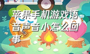 苹果手机游戏语音声音小怎么回事（苹果手机打游戏声音小了怎么解决）