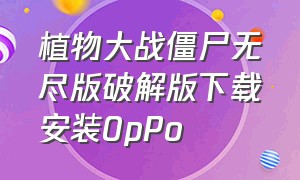 植物大战僵尸无尽版破解版下载安装0pPo（植物大战僵尸无尽版破解版下载安装）