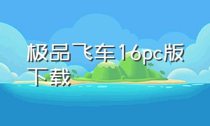 极品飞车16pc版下载（极品飞车16手游下载）