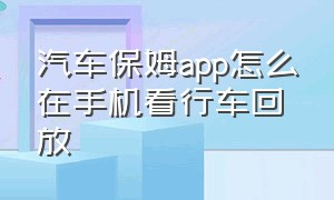 汽车保姆app怎么在手机看行车回放