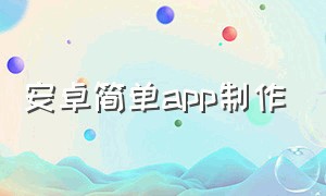 安卓简单app制作（安卓手机怎么制作成一个app）