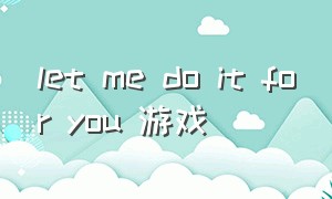 let me do it for you 游戏