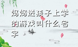 妈妈送孩子上学的游戏叫什么名字